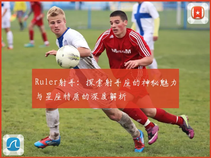 Ruler射手：探索射手座的神秘魅力与星座特质的深度解析