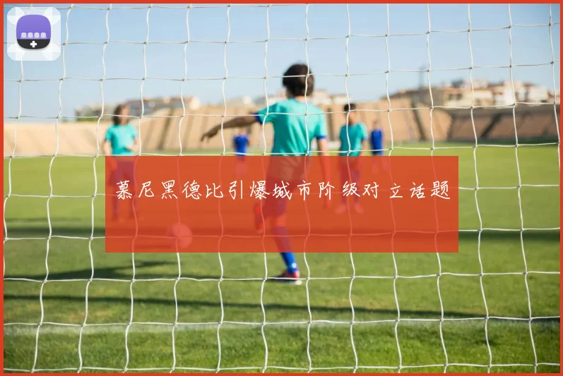 慕尼黑德比引爆城市阶级对立话题
