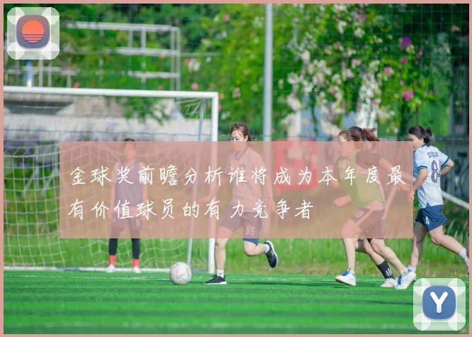 金球奖前瞻分析谁将成为本年度最有价值球员的有力竞争者