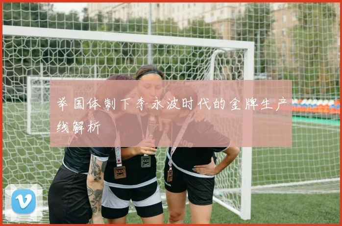 举国体制下李永波时代的金牌生产线解析