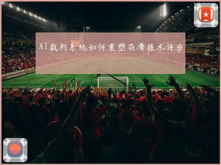 AI裁判系统如何重塑花滑技术评分