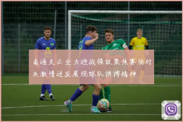 南通支云全力迎战强敌聚焦赛场对决激情迸发展现球队拼搏精神