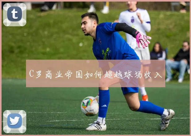 C罗商业帝国如何超越球场收入