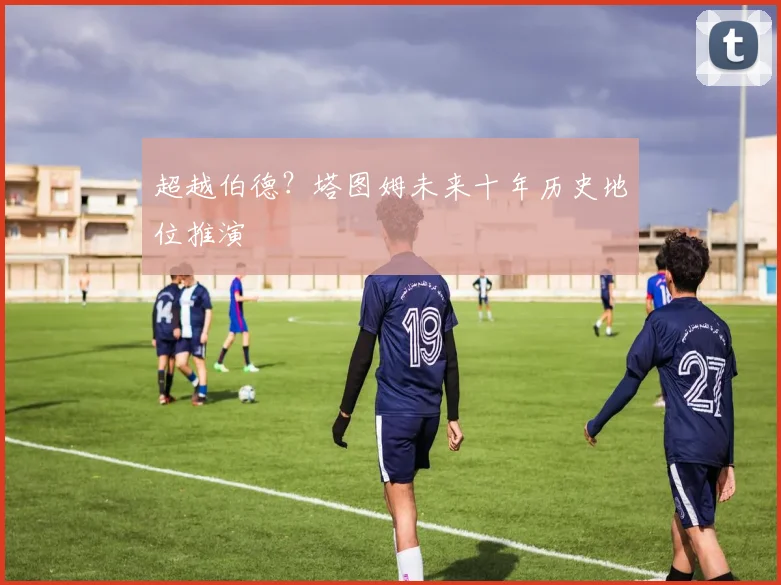 超越伯德？塔图姆未来十年历史地位推演