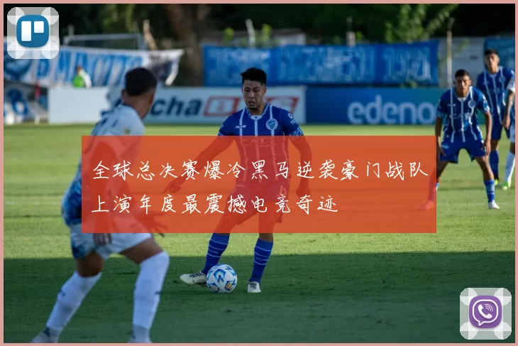 全球总决赛爆冷黑马逆袭豪门战队上演年度最震撼电竞奇迹