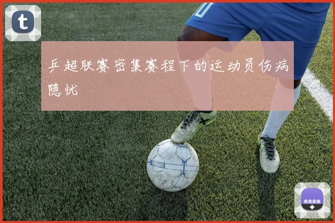 乒超联赛密集赛程下的运动员伤病隐忧