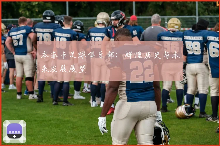 本菲卡足球俱乐部：辉煌历史与未来发展展望